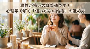 異性が怖いのは普通です！心理学で解く「傷つかない婚活」の進め方