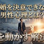 結婚を決意できない男性心理とは？理由と彼を動かす3つの解決策