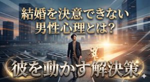 結婚を決意できない男性心理とは？理由と彼を動かす3つの解決策