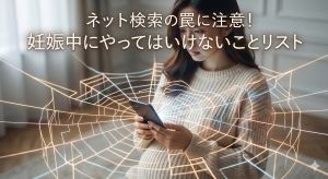 ネット検索の罠に注意！妊娠中にやってはいけないことリストと正しいリスク管理