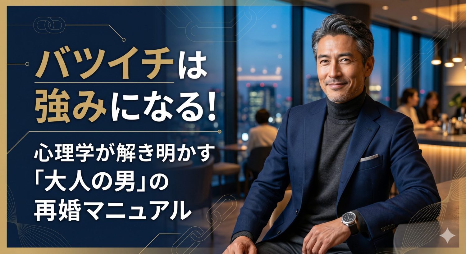 バツイチは強みになる！心理学が解き明かす「大人の男」の再婚マニュアル