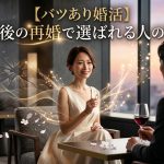 【バツあり婚活】離婚後の再婚で気をつけるべきことと選ばれる人の特徴