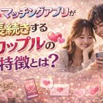マッチングアプリで長続きするカップルの特徴とは？すぐ別れる人との違い