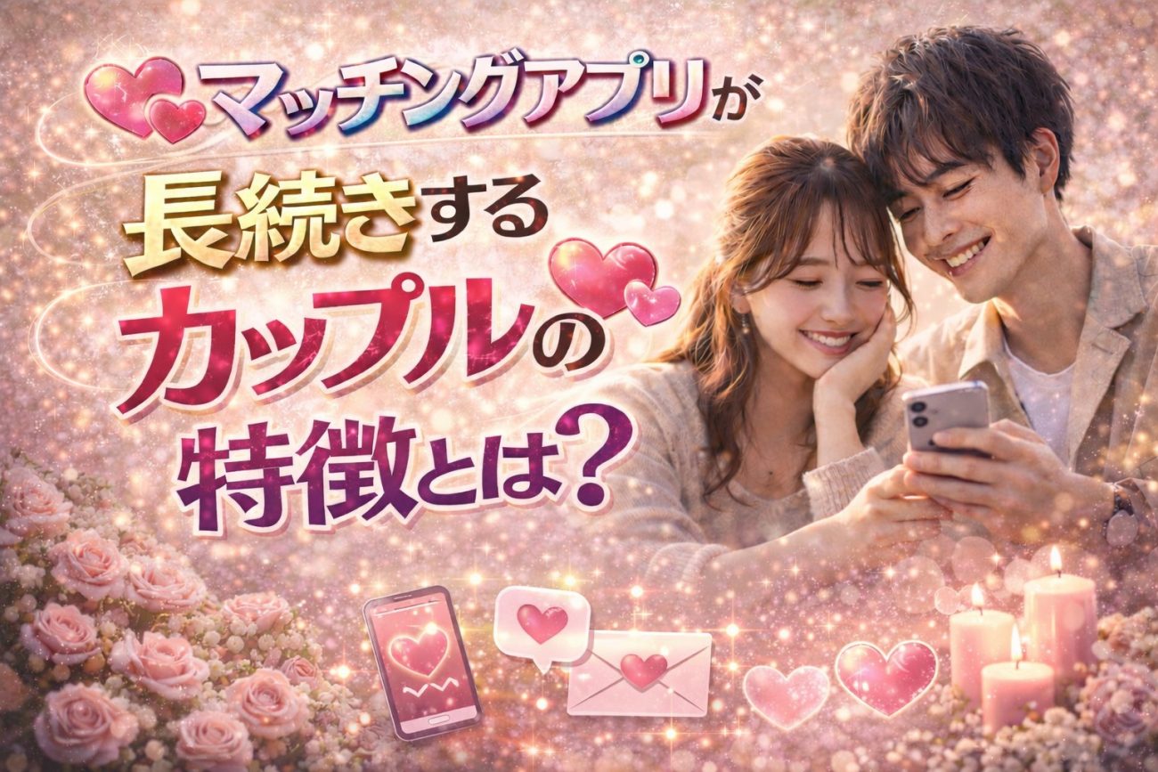 マッチングアプリで長続きするカップルの特徴とは？すぐ別れる人との違い