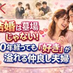 結婚は墓場じゃない！10年経っても「仲良し夫婦」でいられる秘訣と心理学