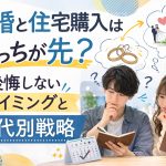 結婚と住宅購入はどっちが先？後悔しないタイミングと年代別戦略
