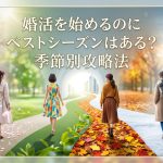 婚活を始めるのにベストシーズンはある？季節別の攻略法を解説