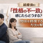 結婚後に「性格の不一致」を感じたらどうする？関係を修復する5つのステップ