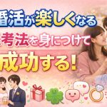 婚活が楽しくなる思考法を身につけて成功する！疲れないマインド術