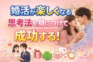 婚活が楽しくなる思考法を身につけて成功する！疲れないマインド術
