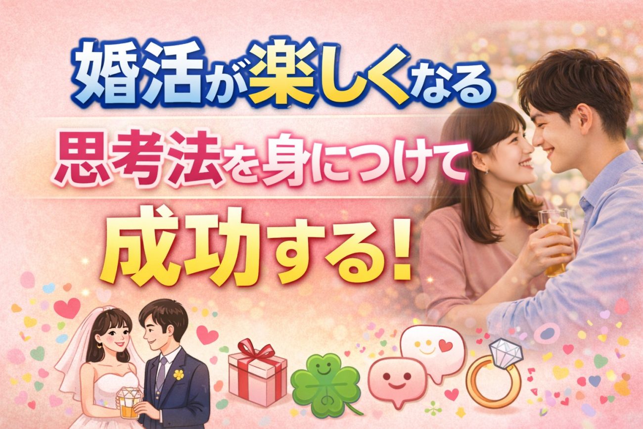 婚活が楽しくなる思考法を身につけて成功する！疲れないマインド術