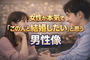 婚活男性必見！女性が本気で「この人と結婚したい」と思う男性像