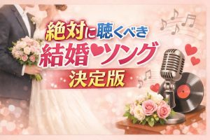 絶対に聴くべき結婚ソング決定版｜時代を超えて愛される名曲と最新人気TOP5