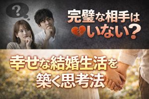 完璧な相手はいない？長く幸せな結婚生活を築く「構築型」の思考法