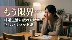 「もう限界…」結婚生活に疲れた時の正しいリセット法を徹底解説