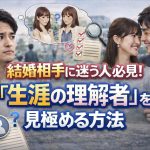結婚相手に迷う人必見！条件婚活を抜け出し「生涯の理解者」を見極める方法