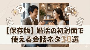 【保存版】婚活の初対面で使える会話ネタ30選｜お見合い・デートで沈黙しない質問術